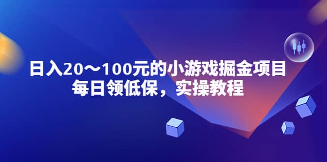 小游戏掘金项目，每日领低保，实操教程-智领未来创业网