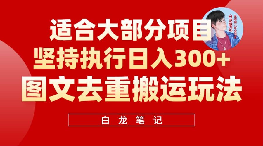 【白龙笔记】图文去重搬运玩法，坚持执行日入300+，适合大部分项目（附带去重参数）-智领未来创业网