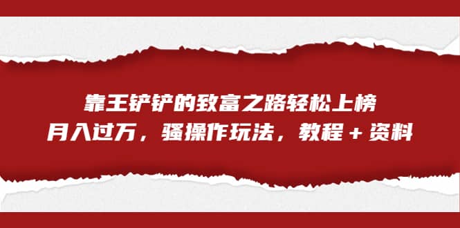全网首发，靠王铲铲的致富之路轻松上榜，月入过万，骚操作玩法，教程＋资料-智领未来创业网