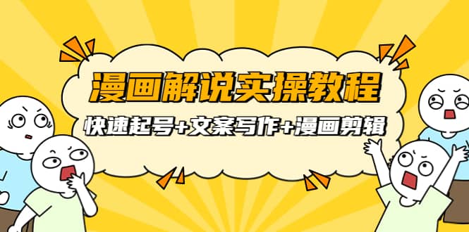 漫画解说实操教程：快速起号+文案写作+漫画剪辑（全部流程）-智领未来创业网