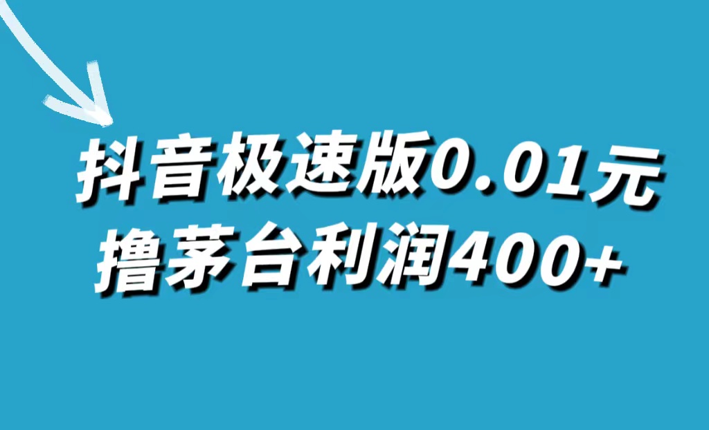 抖音极速版0.01元撸茅台，一单利润400+-智领未来创业网