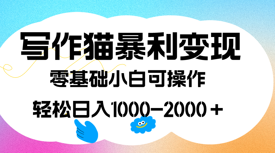 写作猫暴利变现，日入1000-2000＋，0基础小白可做，附保姆级教程-智领未来创业网