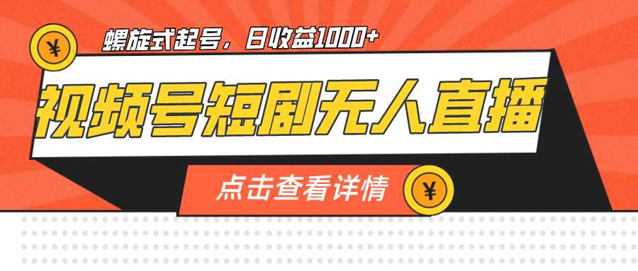 视频号短剧无人直播，螺旋起号，单号日收益1000+-智领未来创业网