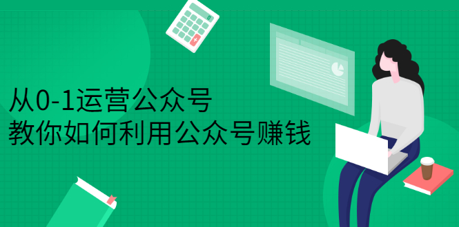 从0-1运营公众号，零基础小白也能上手，系统性了解公众号运营-智领未来创业网