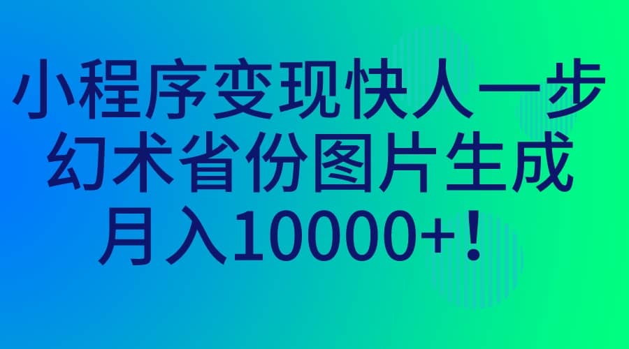 小程序变现快人一步，幻术省份图片生成，月入10000+-智领未来创业网