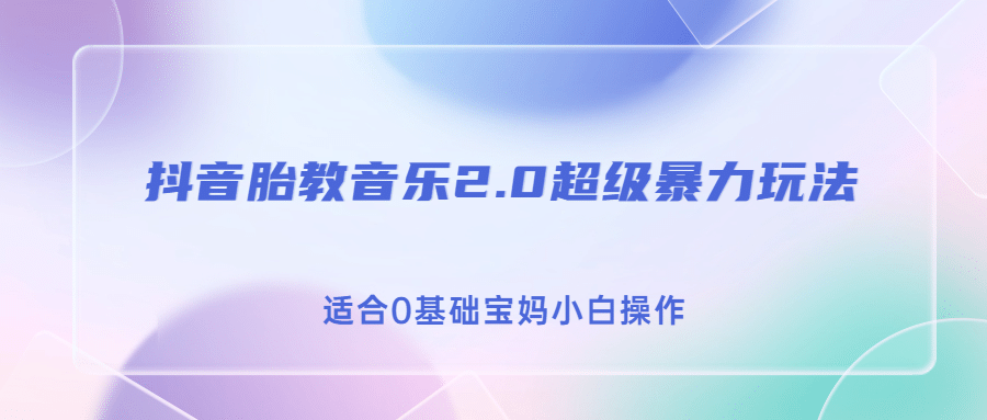 抖音胎教音乐2.0，超级暴力变现玩法，日入500+，适合0基础宝妈小白操作-智领未来创业网