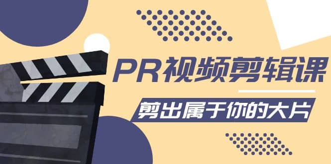 PR视频剪辑课：各种剪辑与视频特效玩法，剪出属于你的大片-智领未来创业网