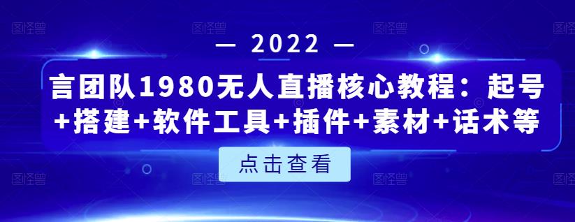 言团队1980无人直播核心教程：起号+搭建+软件工具+插件+素材+话术等等-智领未来创业网