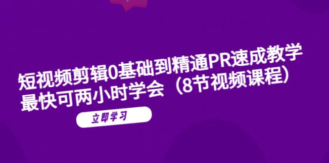 短视频剪辑0基础到精通PR速成教学：最快可两小时学会（8节视频课程）-智领未来创业网