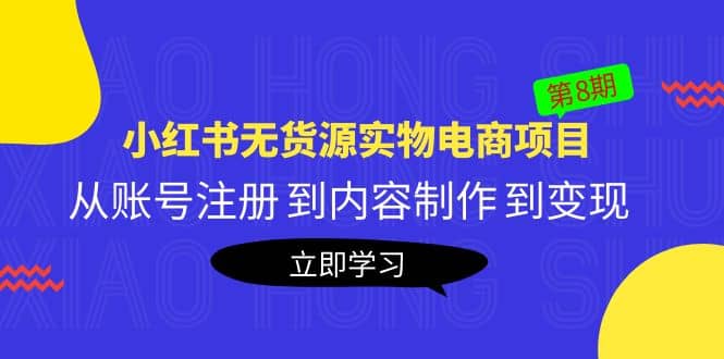 《小红书无货源实物电商项目》第8期：从账号注册 到内容制作 到变现-智领未来创业网