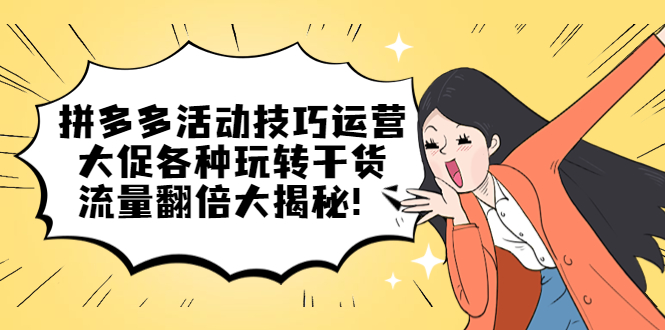 拼多多活动技巧运营：大促各种玩转干货，流量翻倍大揭秘-智领未来创业网