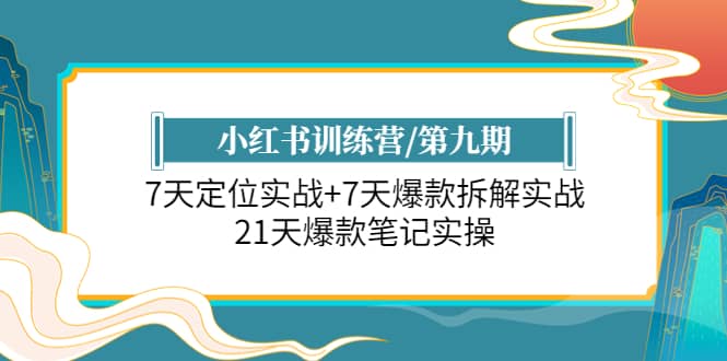 小红书训练营/第九期：7天定位实战+7天爆款拆解实战，21天爆款笔记实操-智领未来创业网