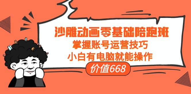 沙雕动画零基础陪跑班，掌握账号运营技巧，小白有电脑就能操作（价值668）-智领未来创业网