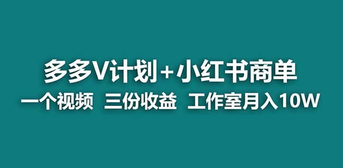 【蓝海项目】多多v计划+小红书商单 一个视频三份收益 工作室月入10w-智领未来创业网