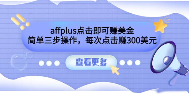 affplus点击即可赚美金，简单三步操作，每次点击赚300美元【视频教程】-智领未来创业网