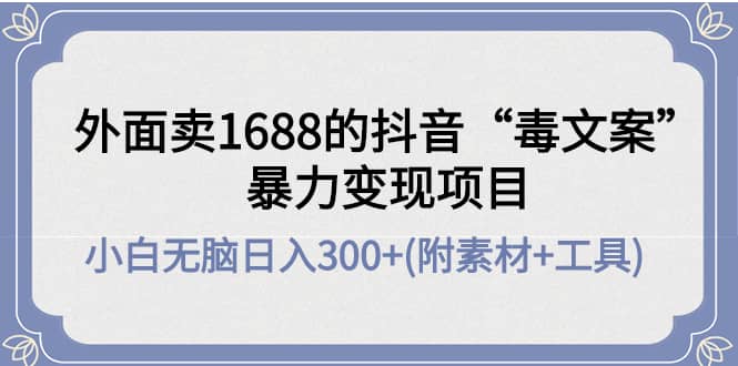 外面卖1688抖音“毒文案”项目-智领未来创业网