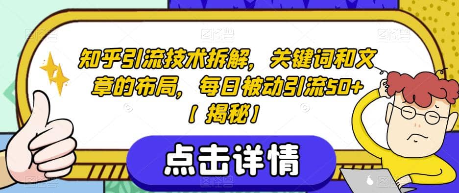 知乎引流技术拆解，关键词和文章的布局，每日被动引流50+【揭秘】-智领未来创业网