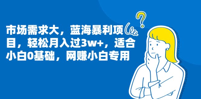 市场需求大，蓝海暴利项目，轻松月入过3w+，适合小白0基础，网赚小白专用-智领未来创业网