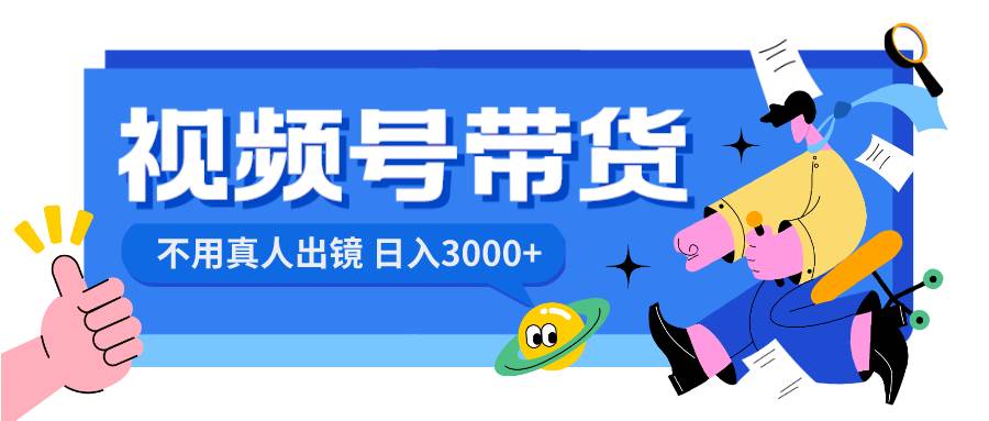 视频号带货，日入3000+，不用真人出镜-智领未来创业网