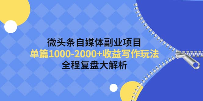 微头条自媒体副业项目，收益写作玩法，全程复盘大解析-智领未来创业网