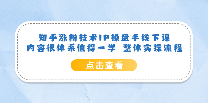 知乎涨粉技术IP操盘手线下课，内容很体系值得一学 整体实操流程-智领未来创业网
