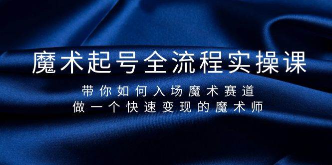 魔术起号全流程实操课，带你如何入场魔术赛道，做一个快速变现的魔术师-智领未来创业网