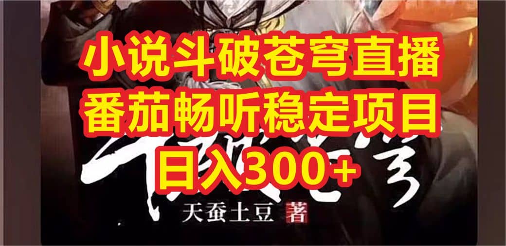 小说斗破苍穹直播，番茄畅听日入300+稳定项目-智领未来创业网