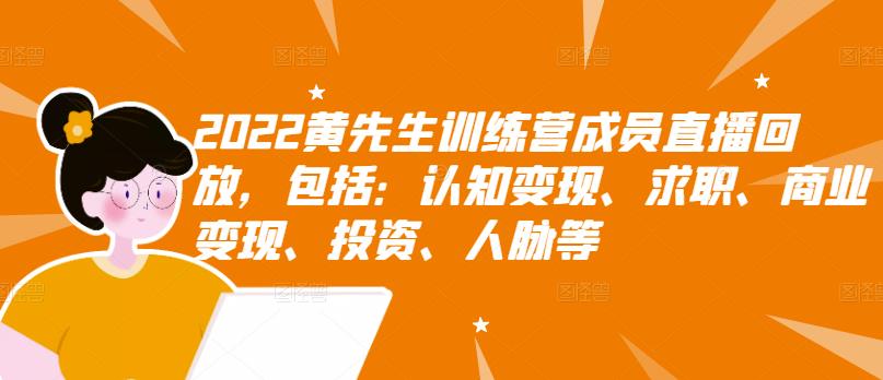 2022黄先生训练营成员直播回放，包括：认知变现、求职、商业变现、投资、人脉等-智领未来创业网