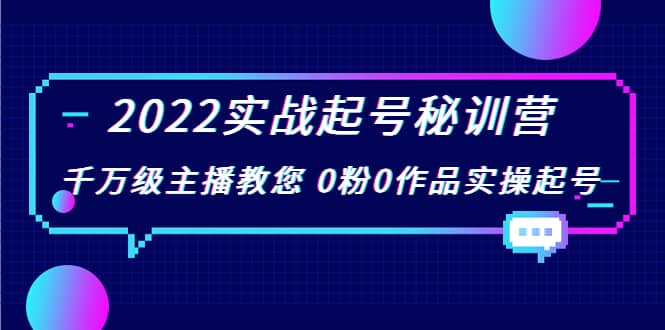 2022实战起号秘训营，千万级主播教您 0粉0作品实操起号（价值299）-智领未来创业网