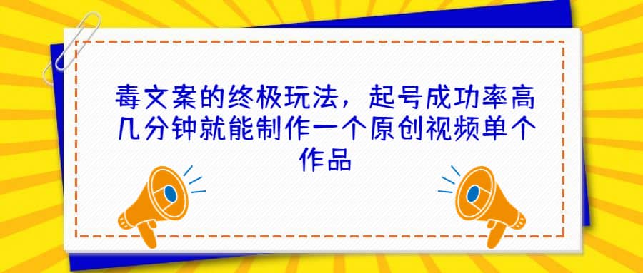 毒文案的终极玩法，起号成功率高几分钟就能制作一个原创视频单个作品-智领未来创业网