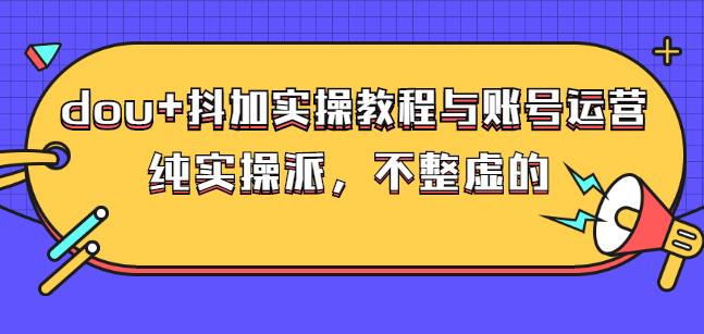 (大兵哥数据流运营)dou+抖加实操教程与账号运营：纯实操派，不整虚的-智领未来创业网
