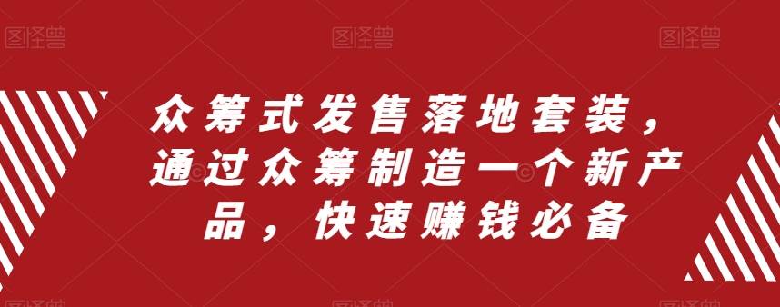众筹 式发售落地套装，通过众筹制造一个新产品，快速赚钱必备-智领未来创业网