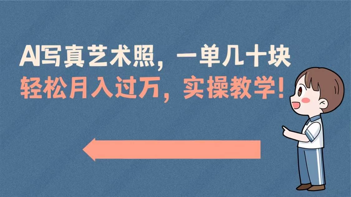 AI写真艺术照，一单几十块，轻松月入过万，实操演示教学！-智领未来创业网