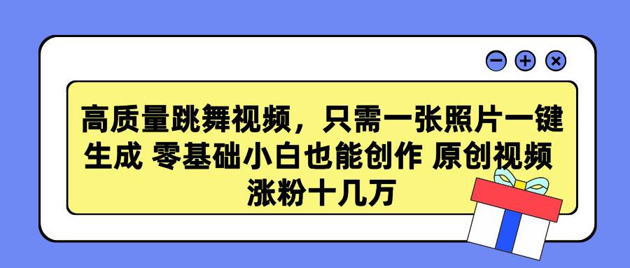 高质量跳舞视频，只需一张照片一键生成 零基础小白也能创作 原创视频 涨…-智领未来创业网