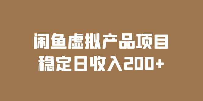 闲鱼虚拟产品项目 稳定日收入200+（实操课程+实时数据）-智领未来创业网