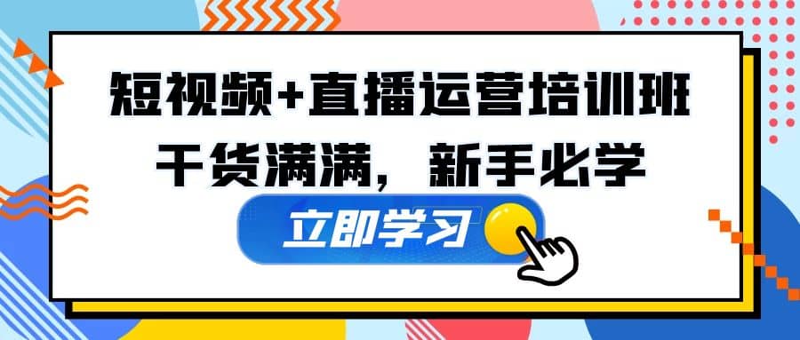 某培训全年短视频+直播运营培训班：干货满满，新手必学-智领未来创业网