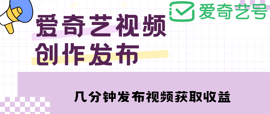 爱奇艺号视频发布，每天几分钟即可发布视频【教程+涨粉攻略】-智领未来创业网