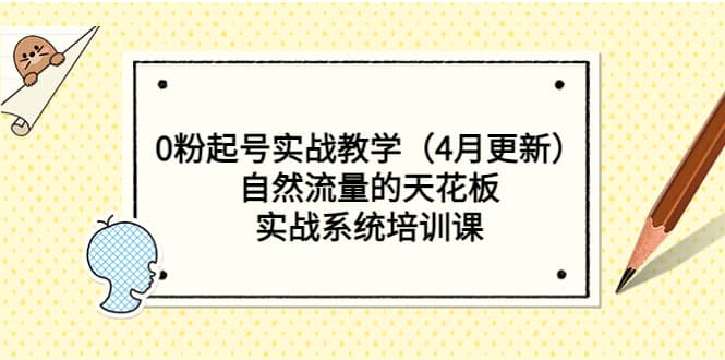 0粉起号实战教学（4月更新）自然流量的天花板，实战系统培训课-智领未来创业网