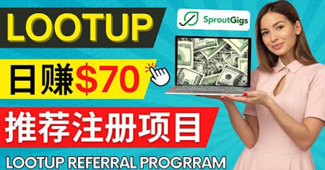 Lootup Referral推荐项目，通过sproutgigs发布推荐注册任务 日赚70美元佣金-智领未来创业网