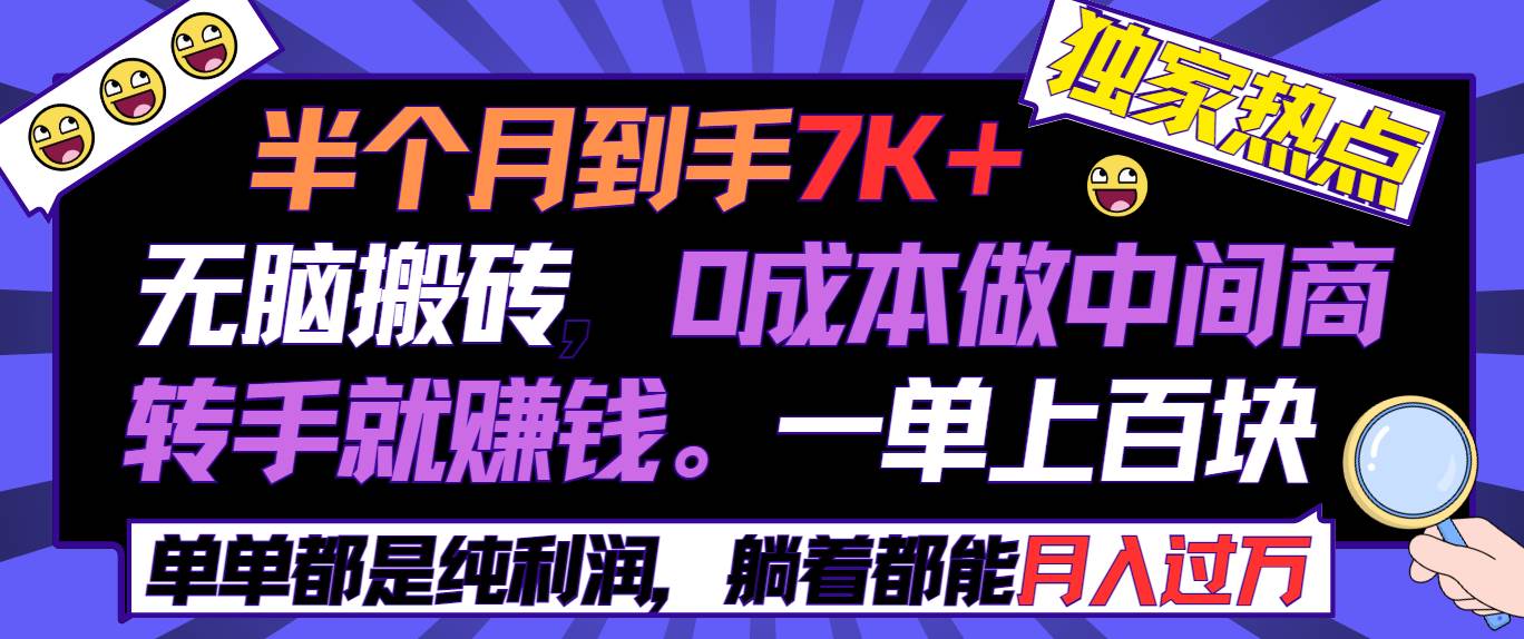 半个月收益7K+，无脑搬砖，0成本做中间商，转手就赚钱，一单上百块，单…-智领未来创业网