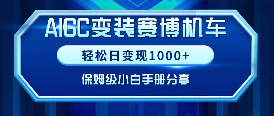 AIGC变装赛博机车，轻松日变现1000+，保姆级小白手册分享！-智领未来创业网