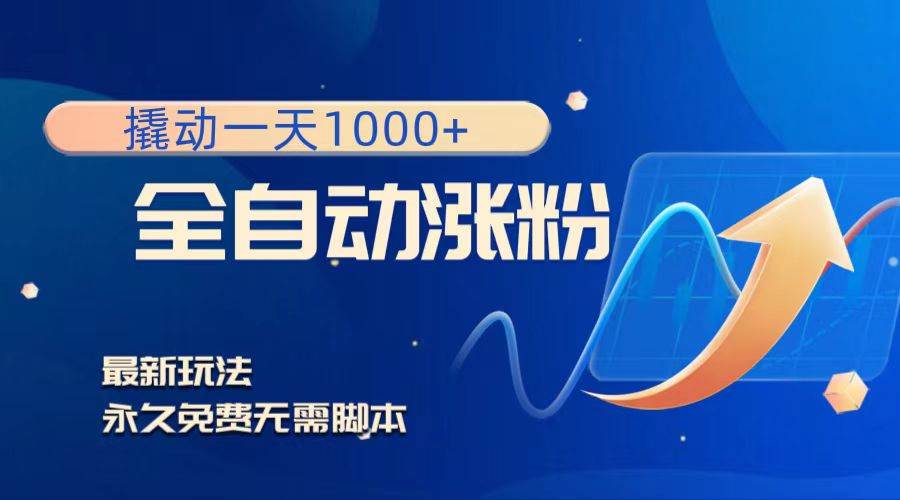 撬动一天1000+，全自动涨粉，最新玩法，永久免费无需脚本-智领未来创业网
