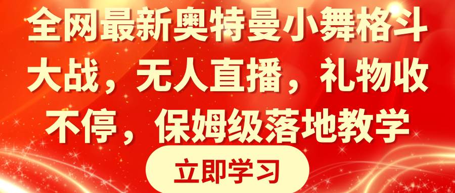 全网最新奥特曼小舞格斗大战，无人直播，礼物收不停，保姆级落地教学-智领未来创业网
