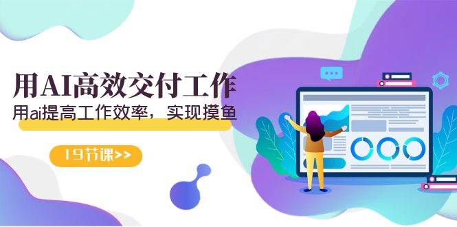 天选 打工人-用AI高效交付工作，用ai提高工作效率，实现摸鱼（19节视频课）-智领未来创业网