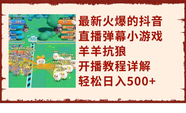 最新火爆的抖音直播弹幕小游戏羊羊抗狼，开播教程详解，轻松日入500+-智领未来创业网
