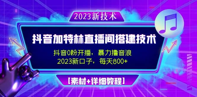 2023抖音加特林直播间搭建技术，0粉开播-暴力撸音浪【素材+教程】-智领未来创业网