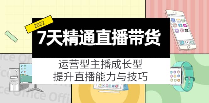 7天精通直播带货，运营型主播成长型，提升直播能力与技巧（19节课）-智领未来创业网