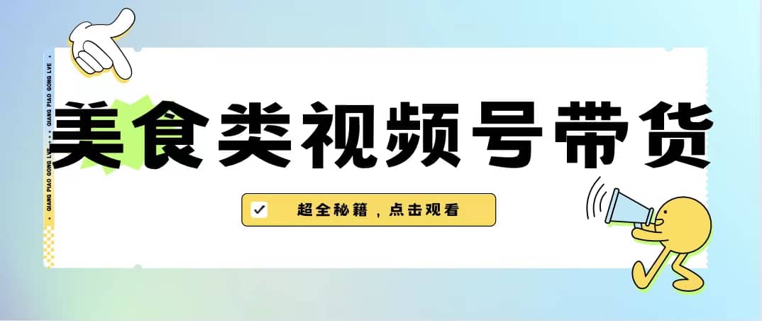 美食类视频号带货【内含去重方法】-智领未来创业网