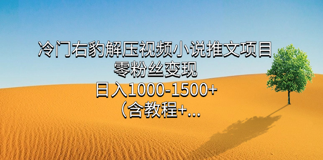 冷门右豹解压视频小说推文项目，零粉丝变现，日入1000-1500+（含教程）-智领未来创业网