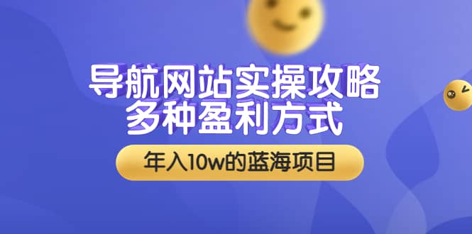 导航网站实操攻略，多种盈利方式，年入10w的蓝海项目（附搭建教学+源码）-智领未来创业网
